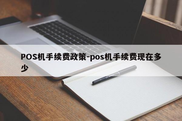 巴州POS机手续费政策-pos机手续费现在多少